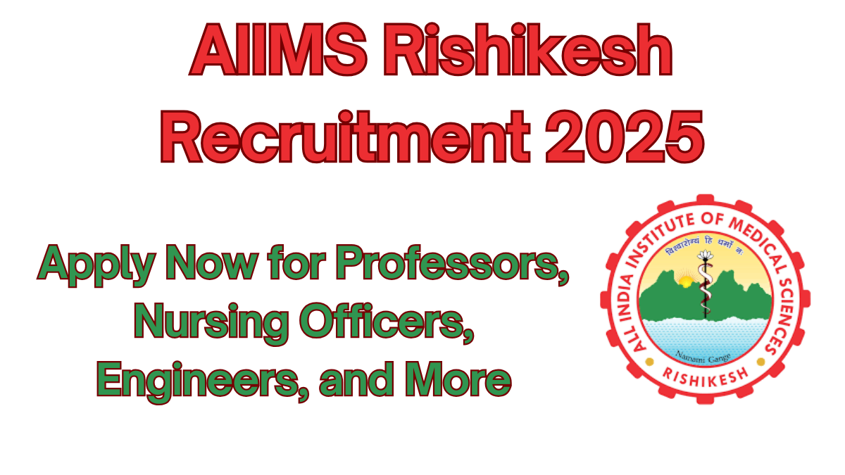 AIIMS Rishikesh Careers 2025: Apply Now for Professors, Nursing Officers, Engineers, and More